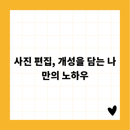 사진 편집, 개성을 담는 나만의 노하우