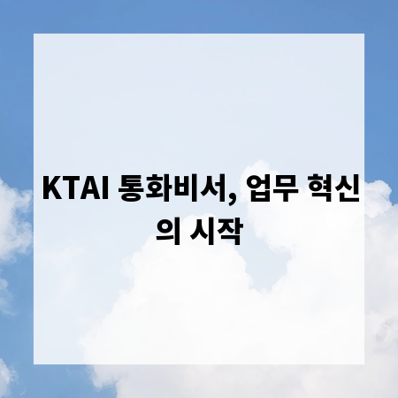 KTAI 통화비서, 업무 혁신의 시작