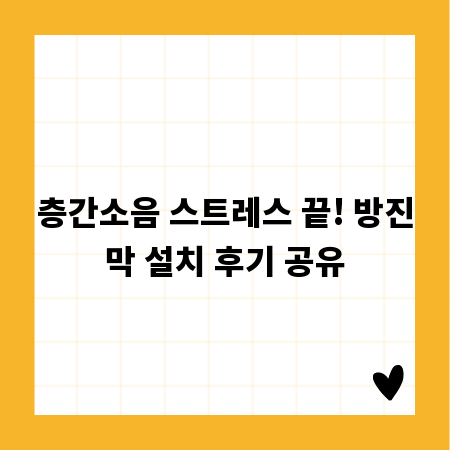 층간소음 스트레스 끝! 방진막 설치 후기 공유