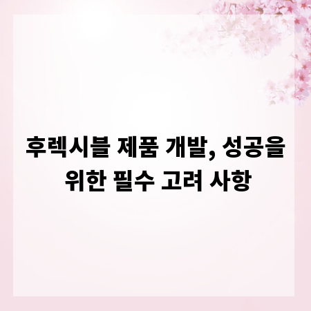 후렉시블 제품 개발, 성공을 위한 필수 고려 사항