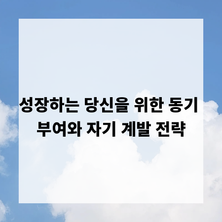 성장하는 당신을 위한 동기 부여와 자기 계발 전략