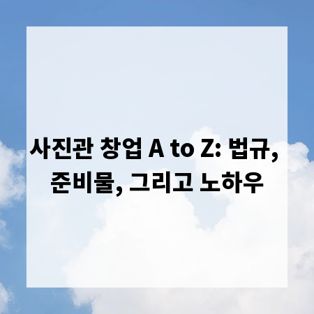 사진관 창업 A to Z: 법규, 준비물, 그리고 노하우