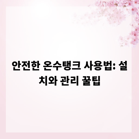 안전한 온수탱크 사용법: 설치와 관리 꿀팁
