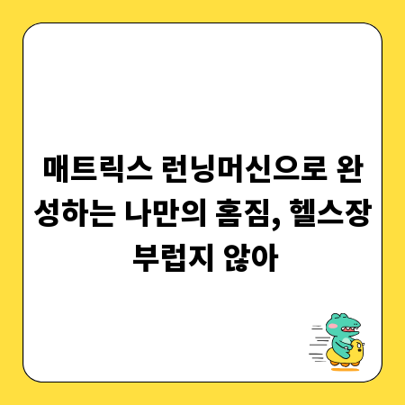 매트릭스 런닝머신으로 완성하는 나만의 홈짐, 헬스장 부럽지 않아