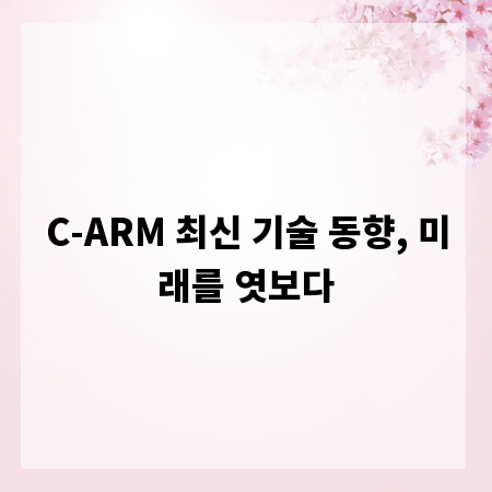 C-ARM 최신 기술 동향, 미래를 엿보다