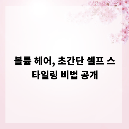 볼륨 헤어, 초간단 셀프 스타일링 비법 공개
