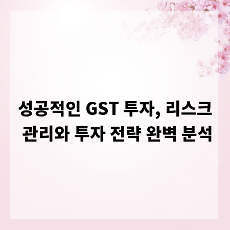 성공적인 GST 투자, 리스크 관리와 투자 전략 완벽 분석