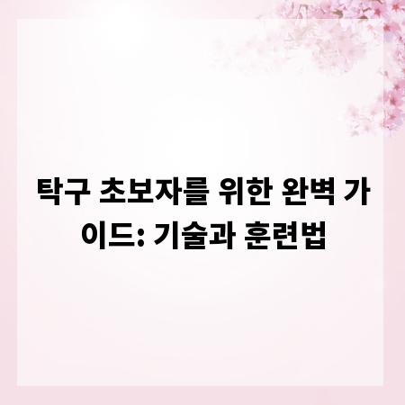 탁구 초보자를 위한 완벽 가이드: 기술과 훈련법