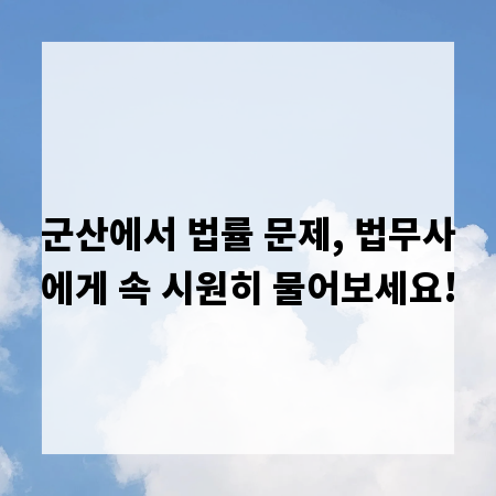 군산에서 법률 문제, 법무사에게 속 시원히 물어보세요!