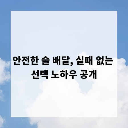 안전한 술 배달, 실패 없는 선택 노하우 공개