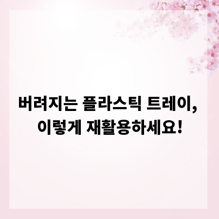 버려지는 플라스틱 트레이, 이렇게 재활용하세요!