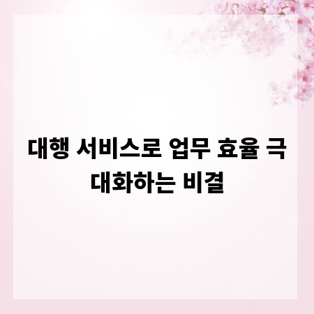 대행 서비스로 업무 효율 극대화하는 비결