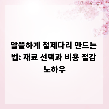 알뜰하게 철제다리 만드는 법: 재료 선택과 비용 절감 노하우