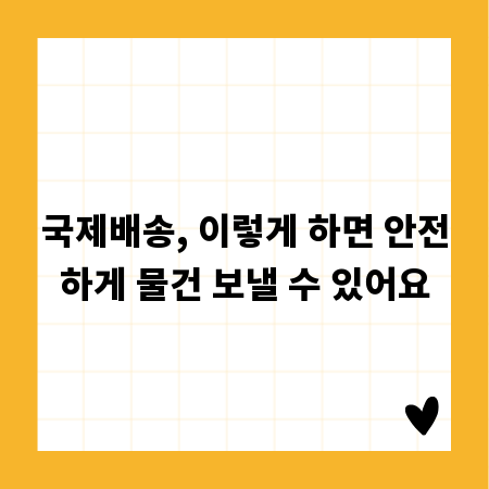 국제배송, 이렇게 하면 안전하게 물건 보낼 수 있어요