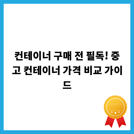 컨테이너 구매 전 필독! 중고 컨테이너 가격 비교 가이드