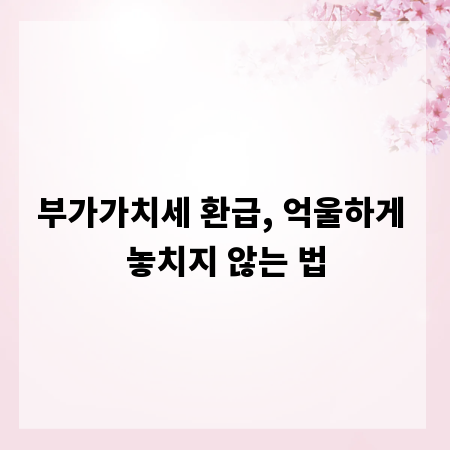 부가가치세 환급, 억울하게 놓치지 않는 법