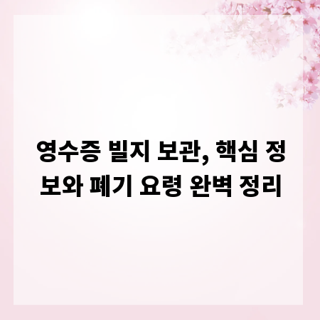 영수증 빌지 보관, 핵심 정보와 폐기 요령 완벽 정리