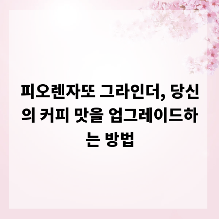 피오렌자또 그라인더, 당신의 커피 맛을 업그레이드하는 방법