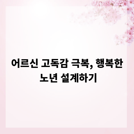 어르신 고독감 극복, 행복한 노년 설계하기