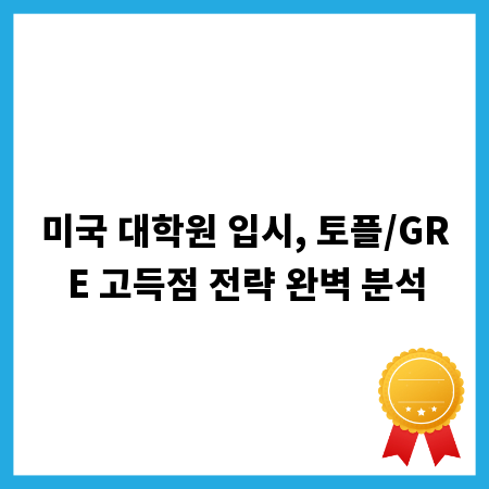 미국 대학원 입시, 토플/GRE 고득점 전략 완벽 분석