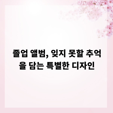 졸업 앨범, 잊지 못할 추억을 담는 특별한 디자인