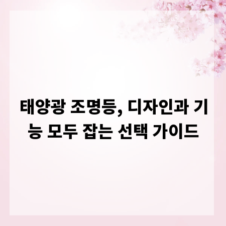 태양광 조명등, 디자인과 기능 모두 잡는 선택 가이드