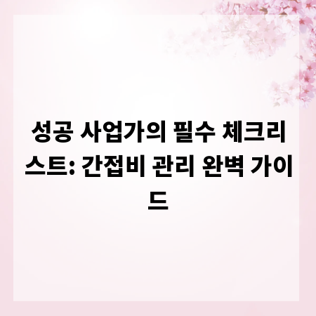 성공 사업가의 필수 체크리스트: 간접비 관리 완벽 가이드
