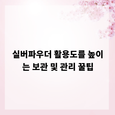 실버파우더 활용도를 높이는 보관 및 관리 꿀팁