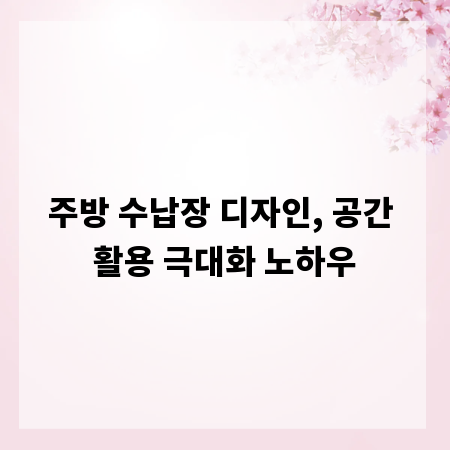 주방 수납장 디자인, 공간 활용 극대화 노하우