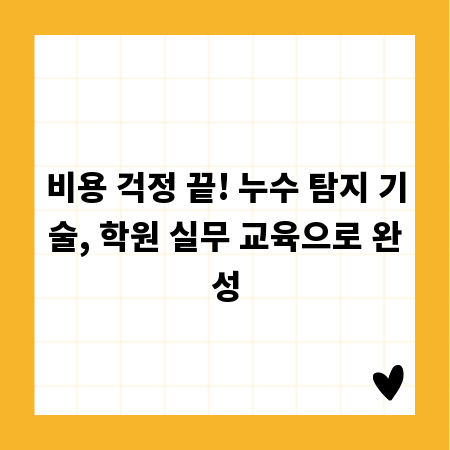 비용 걱정 끝! 누수 탐지 기술, 학원 실무 교육으로 완성