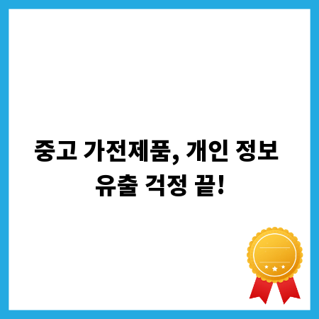 중고 가전제품, 개인 정보 유출 걱정 끝!