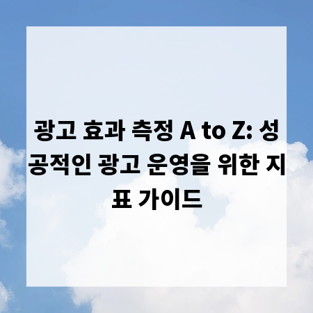 광고 효과 측정 A to Z: 성공적인 광고 운영을 위한 지표 가이드