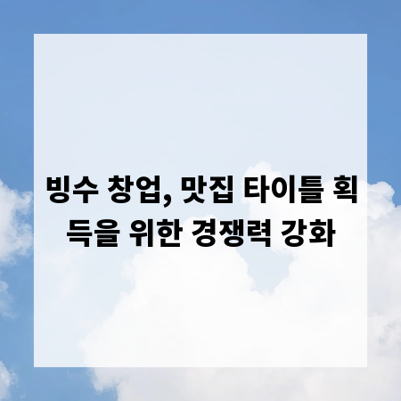 빙수 창업, 맛집 타이틀 획득을 위한 경쟁력 강화