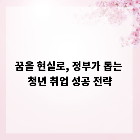 꿈을 현실로, 정부가 돕는 청년 취업 성공 전략