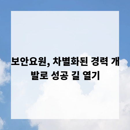 보안요원, 차별화된 경력 개발로 성공 길 열기