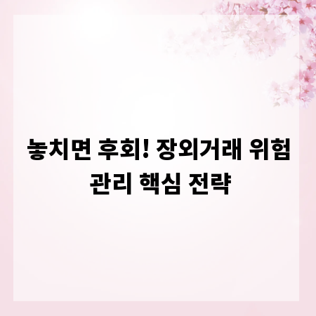 놓치면 후회! 장외거래 위험 관리 핵심 전략
