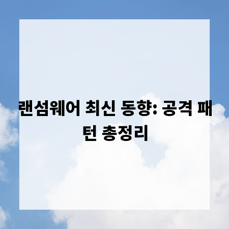 랜섬웨어 최신 동향: 공격 패턴 총정리