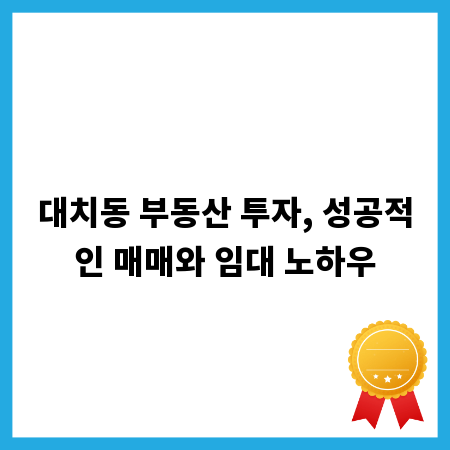 대치동 부동산 투자, 성공적인 매매와 임대 노하우