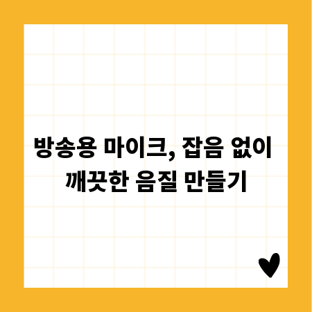 방송용 마이크, 잡음 없이 깨끗한 음질 만들기