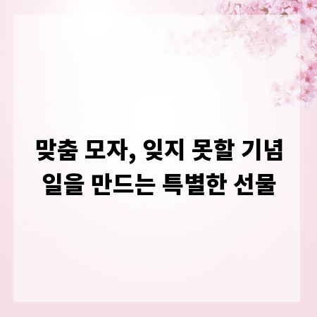 맞춤 모자, 잊지 못할 기념일을 만드는 특별한 선물