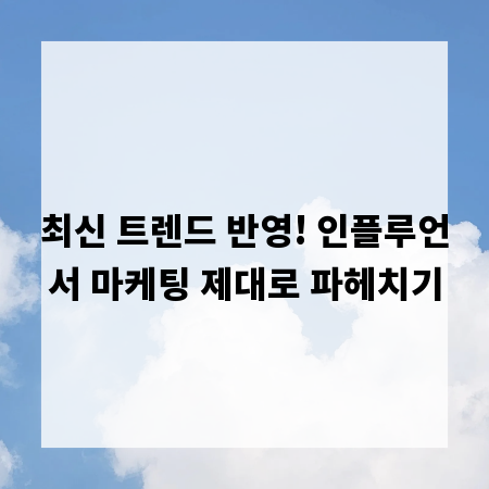 최신 트렌드 반영! 인플루언서 마케팅 제대로 파헤치기