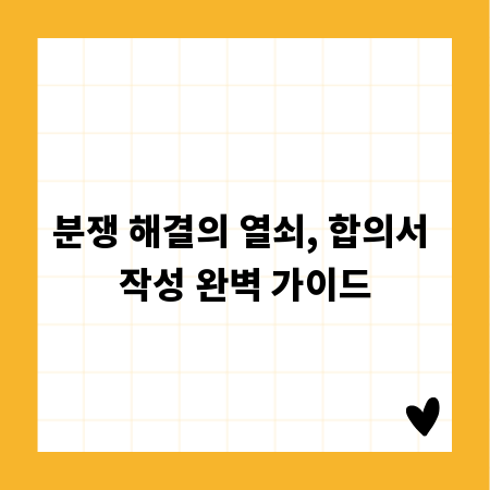 분쟁 해결의 열쇠, 합의서 작성 완벽 가이드