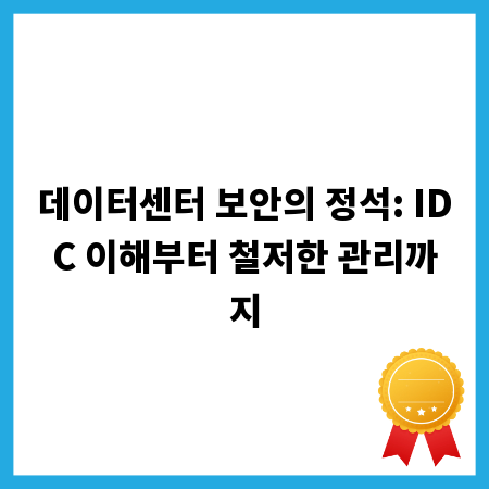 데이터센터 보안의 정석: IDC 이해부터 철저한 관리까지