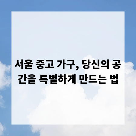 서울 중고 가구, 당신의 공간을 특별하게 만드는 법