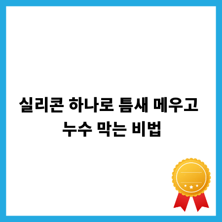실리콘 하나로 틈새 메우고 누수 막는 비법