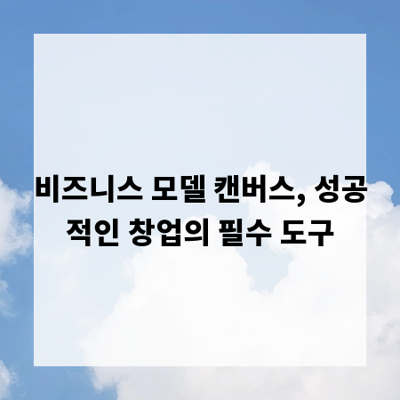 비즈니스 모델 캔버스, 성공적인 창업의 필수 도구