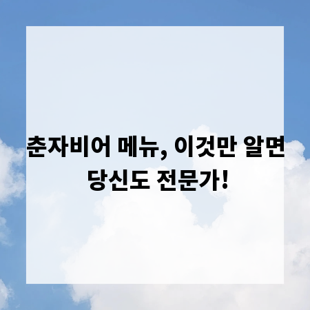 춘자비어 메뉴, 이것만 알면 당신도 전문가!