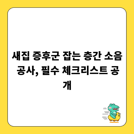 새집 증후군 잡는 층간 소음 공사, 필수 체크리스트 공개