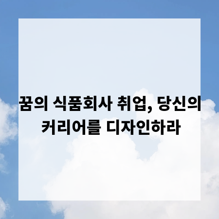 꿈의 식품회사 취업, 당신의 커리어를 디자인하라