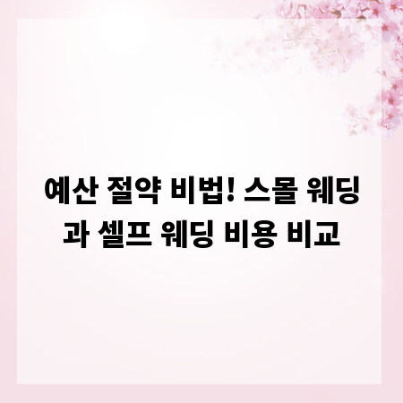 예산 절약 비법! 스몰 웨딩과 셀프 웨딩 비용 비교
